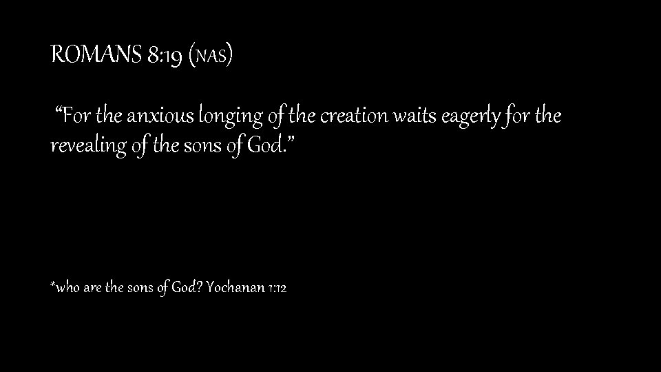 ROMANS 8: 19 (NAS) “For the anxious longing of the creation waits eagerly for