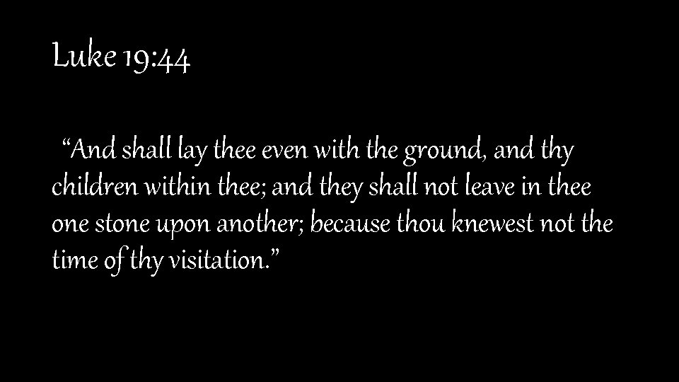 Luke 19: 44 “And shall lay thee even with the ground, and thy children