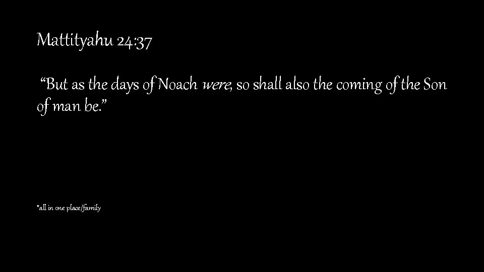 Mattityahu 24: 37 “But as the days of Noach were, so shall also the