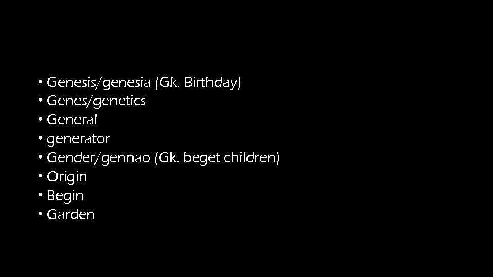  • Genesis/genesia (Gk. Birthday) • Genes/genetics • General • generator • Gender/gennao (Gk.