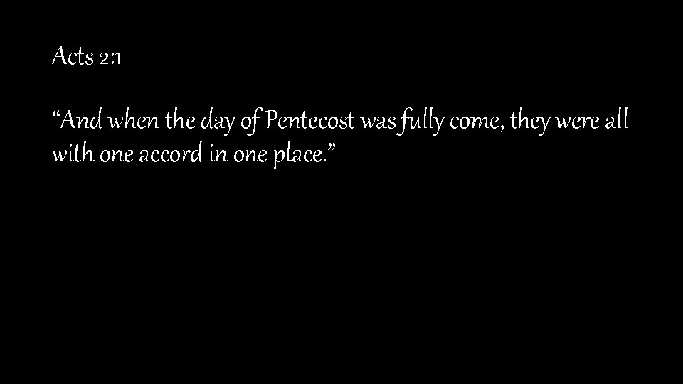 Acts 2: 1 “And when the day of Pentecost was fully come, they were