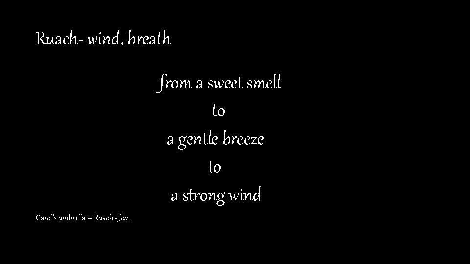 Ruach- wind, breath from a sweet smell to a gentle breeze to a strong