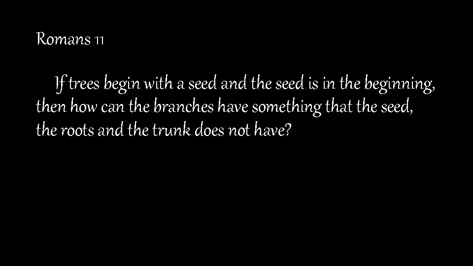 Romans 11 If trees begin with a seed and the seed is in the