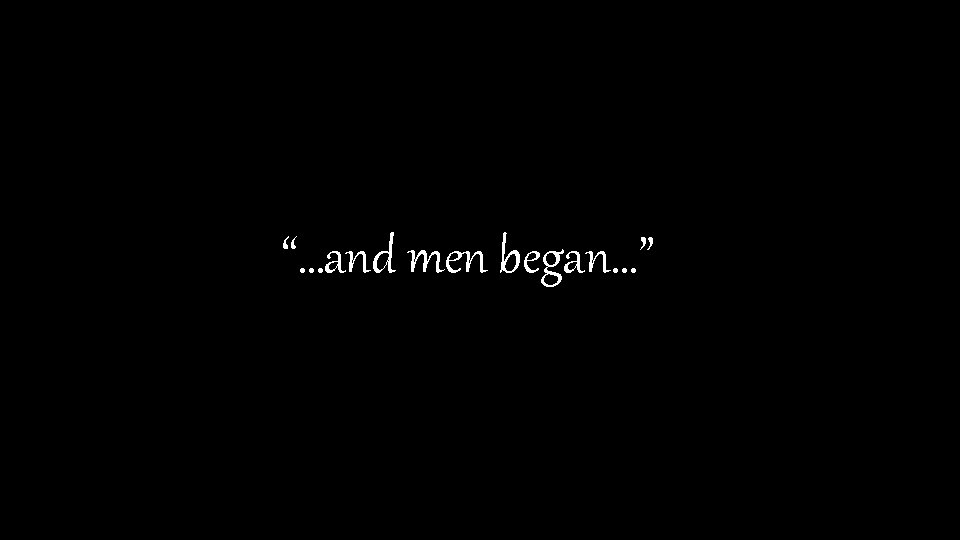 “…and men began…” 