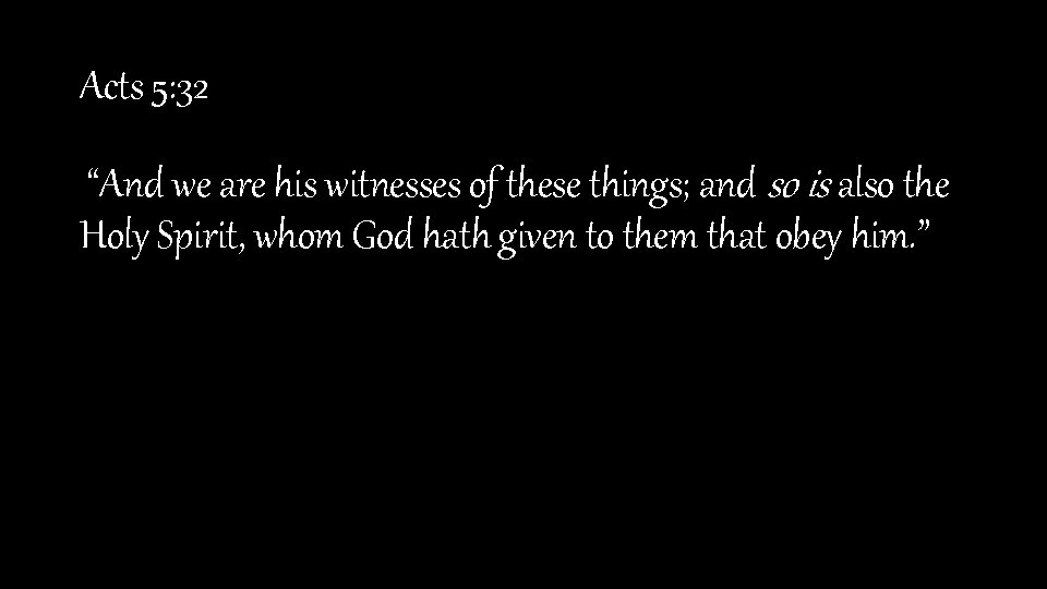 Acts 5: 32 “And we are his witnesses of these things; and so is