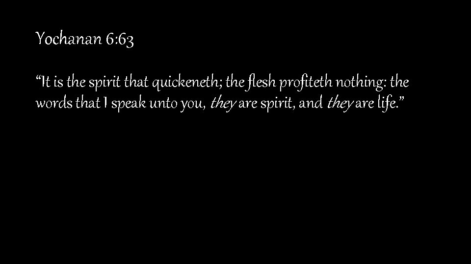Yochanan 6: 63 “It is the spirit that quickeneth; the flesh profiteth nothing: the