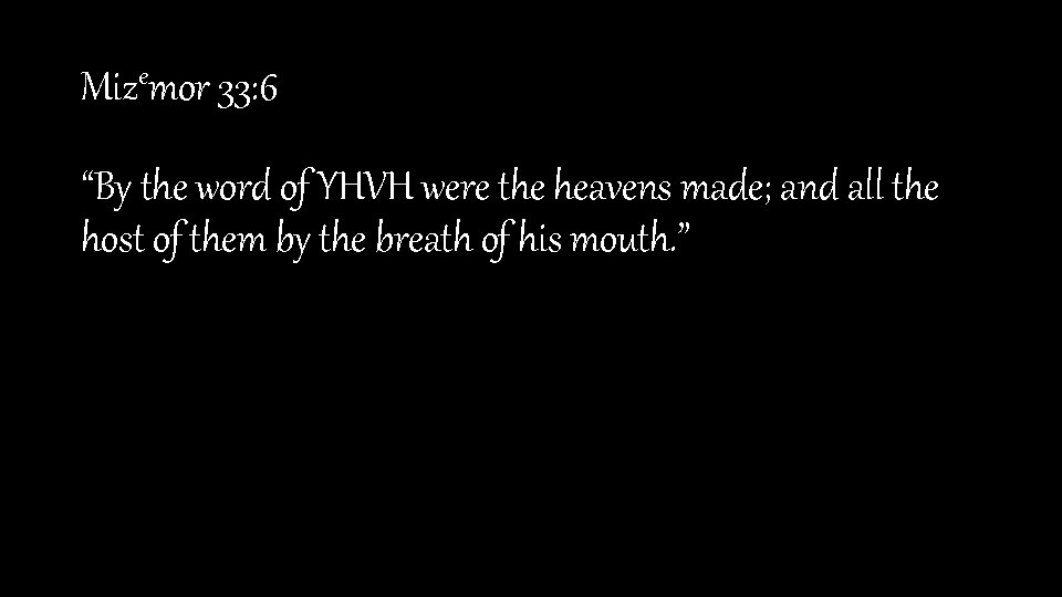 Mizemor 33: 6 “By the word of YHVH were the heavens made; and all