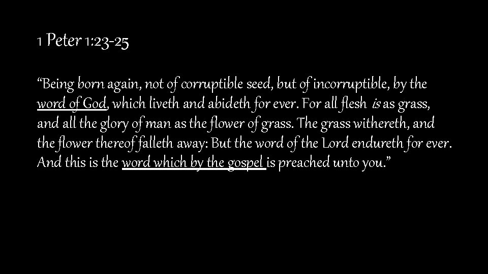 1 Peter 1: 23 -25 “Being born again, not of corruptible seed, but of