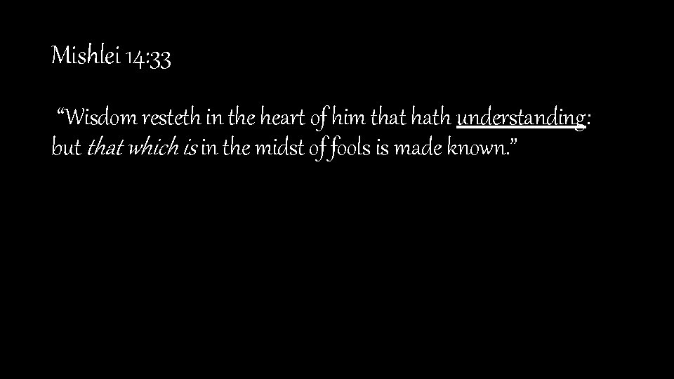 Mishlei 14: 33 “Wisdom resteth in the heart of him that hath understanding: but