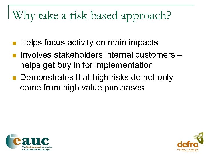 Why take a risk based approach? n n n Helps focus activity on main