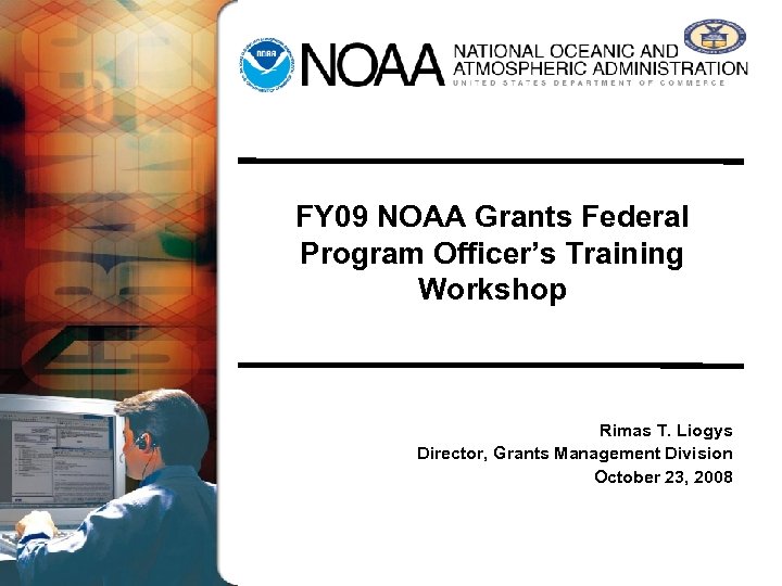 FY 09 NOAA Grants Federal Program Officer’s Training Workshop Rimas T. Liogys Director, Grants