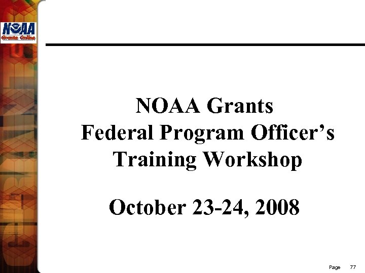 NOAA Grants Federal Program Officer’s Training Workshop October 23 -24, 2008 Page 77 