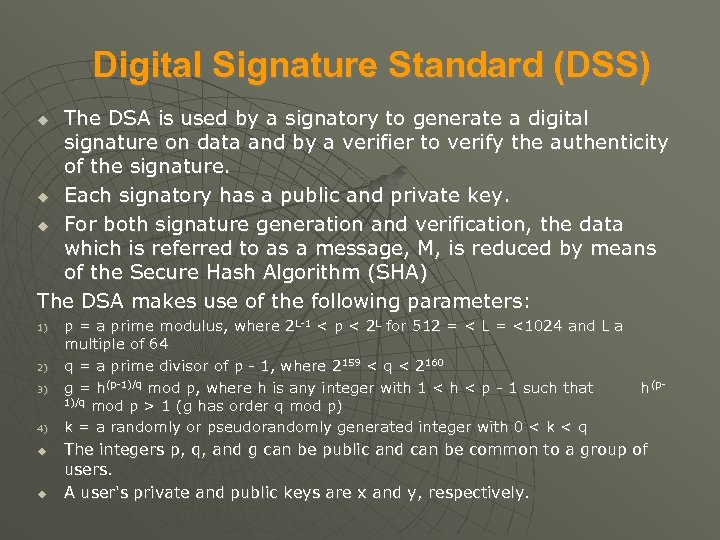 Digital Signature Standard (DSS) The DSA is used by a signatory to generate a