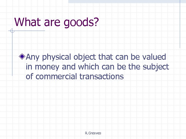 What are goods? Any physical object that can be valued in money and which