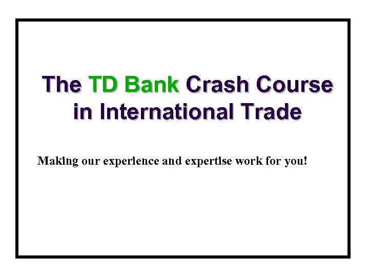 The TD Bank Crash Course in International Trade Making our experience and expertise work