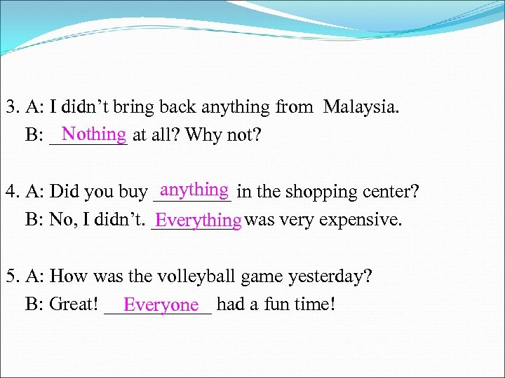 3. A: I didn’t bring back anything from Malaysia. Nothing B: ____ at all?