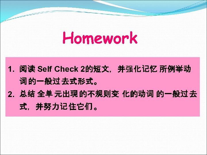 Homework 1. 阅读 Self Check 2的短文，并强化记忆 所例举动 词 的一般过 去式形式。 2. 总结 全单 元出现