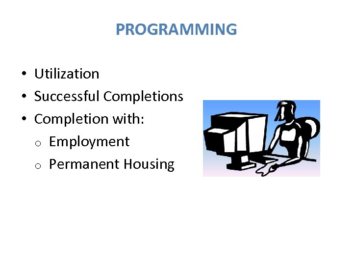 PROGRAMMING • Utilization • Successful Completions • Completion with: o Employment o Permanent Housing