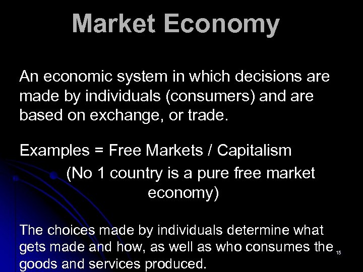 Market Economy An economic system in which decisions are made by individuals (consumers) and