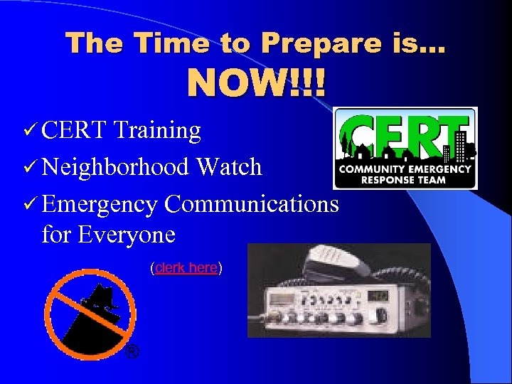 The Time to Prepare is… NOW!!! ü CERT Training ü Neighborhood Watch ü Emergency