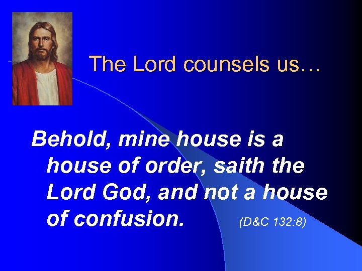 The Lord counsels us… Behold, mine house is a house of order, saith the