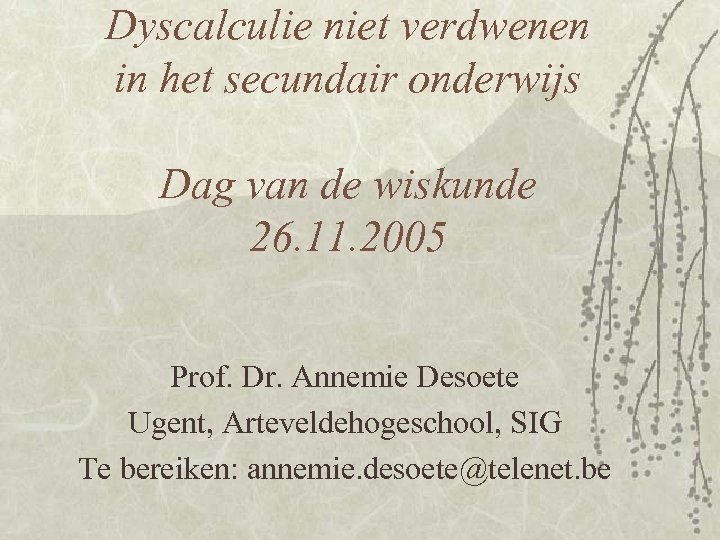 Dyscalculie niet verdwenen in het secundair onderwijs Dag van de wiskunde 26. 11. 2005