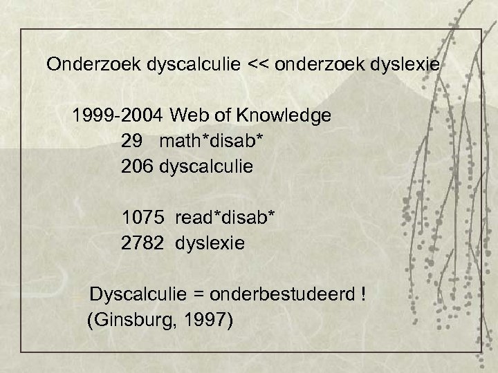 Onderzoek dyscalculie << onderzoek dyslexie 1999 -2004 Web of Knowledge 29 math*disab* 206 dyscalculie