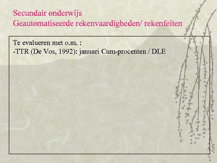 Secundair onderwijs Geautomatiseerde rekenvaardigheden/ rekenfeiten Te evalueren met o. m. : -TTR (De Vos,