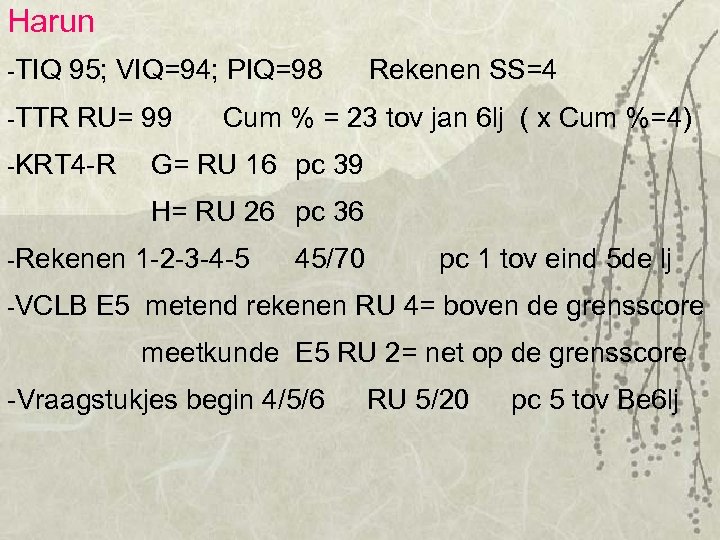 Harun -TIQ 95; VIQ=94; PIQ=98 Rekenen SS=4 -TTR RU= 99 -KRT 4 -R Cum