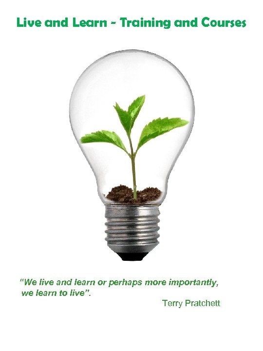 Live and Learn - Training and Courses “We live and learn or perhaps more