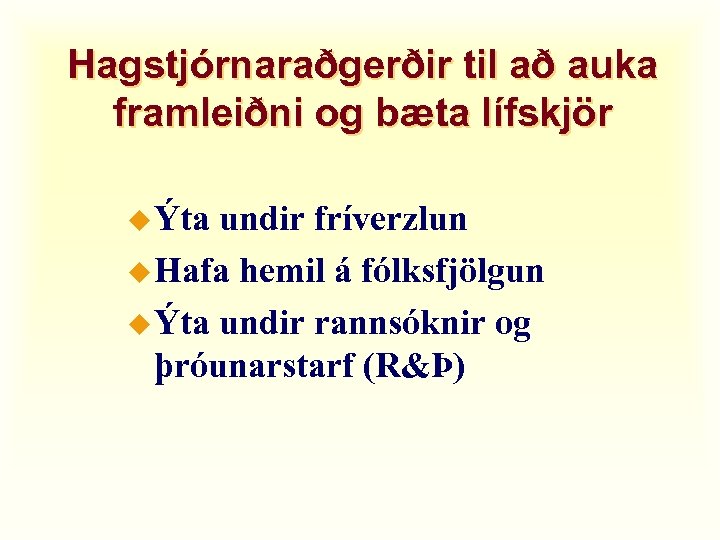 Hagstjórnaraðgerðir til að auka framleiðni og bæta lífskjör u Ýta undir fríverzlun u Hafa