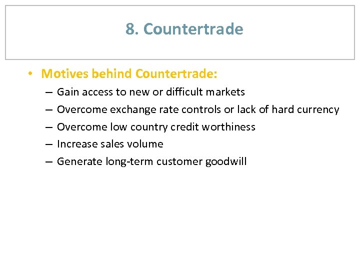 8. Countertrade • Motives behind Countertrade: – – – Gain access to new or