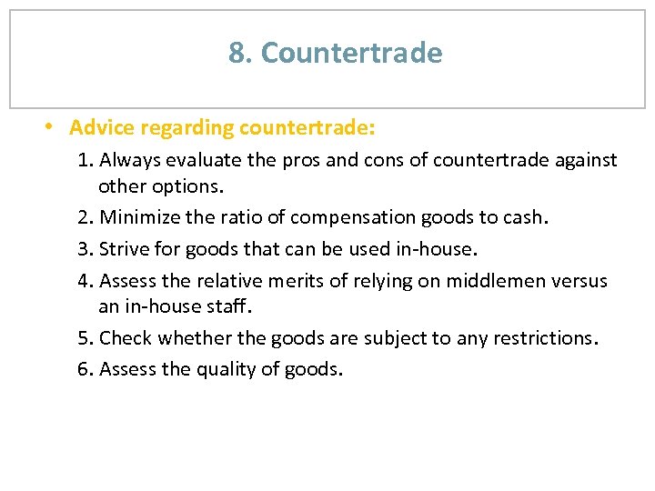 8. Countertrade • Advice regarding countertrade: 1. Always evaluate the pros and cons of