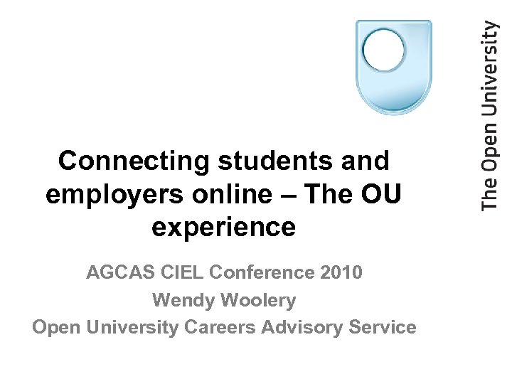 Connecting students and employers online – The OU experience AGCAS CIEL Conference 2010 Wendy