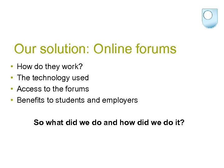 Our solution: Online forums • • How do they work? The technology used Access