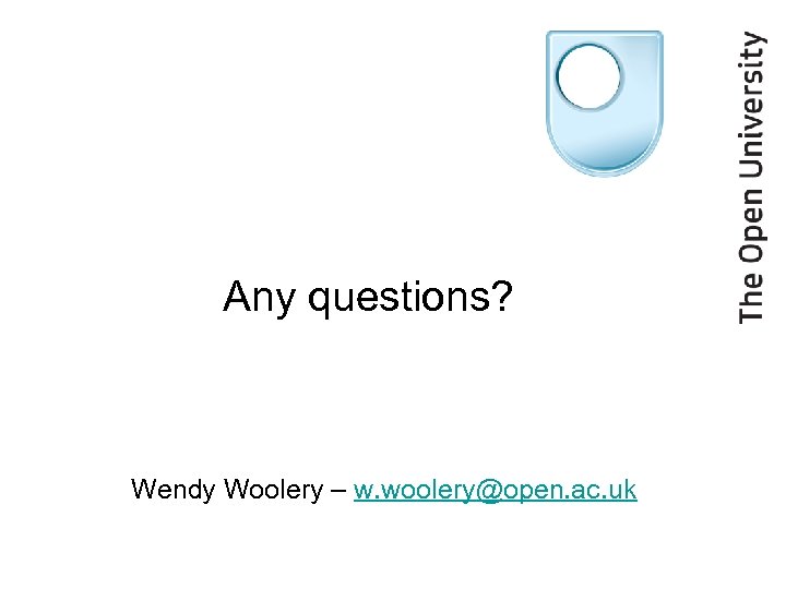 Any questions? Wendy Woolery – w. woolery@open. ac. uk 