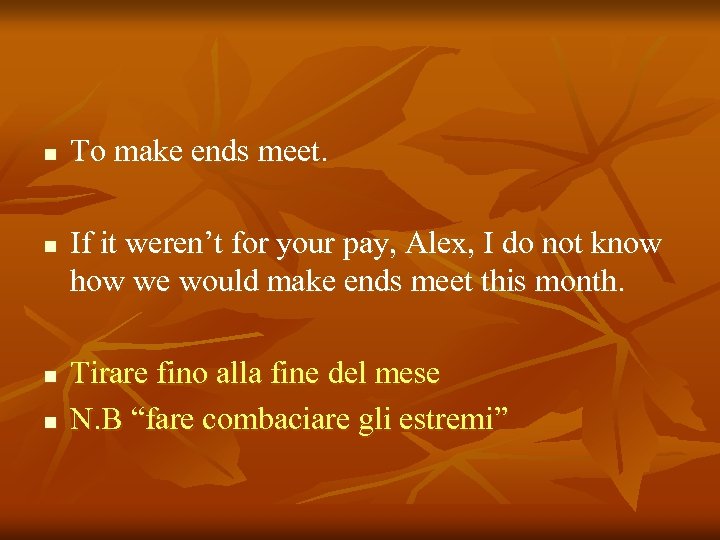 n n To make ends meet. If it weren’t for your pay, Alex, I