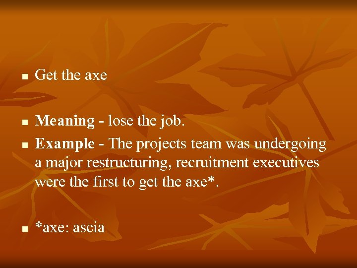 n n Get the axe Meaning - lose the job. Example - The projects
