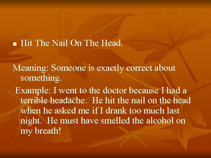 n Hit The Nail On The Head. Meaning: Someone is exactly correct about something.