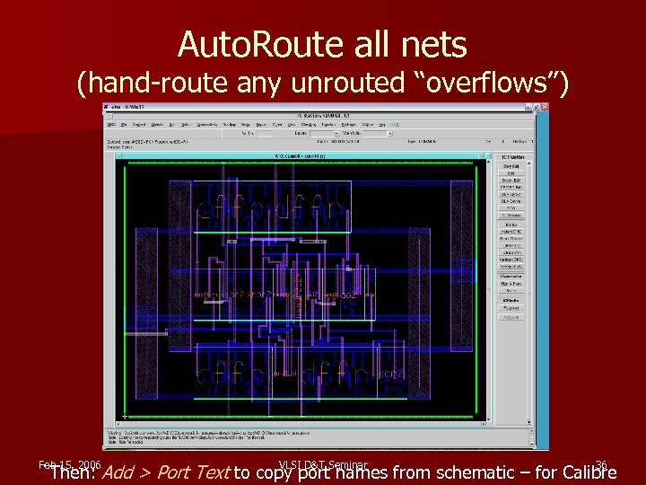 Auto. Route all nets (hand-route any unrouted “overflows”) Feb 15, 2006 VLSI D&T Seminar