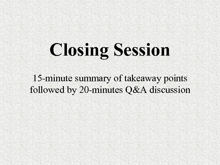 Closing Session 15 -minute summary of takeaway points followed by 20 -minutes Q&A discussion