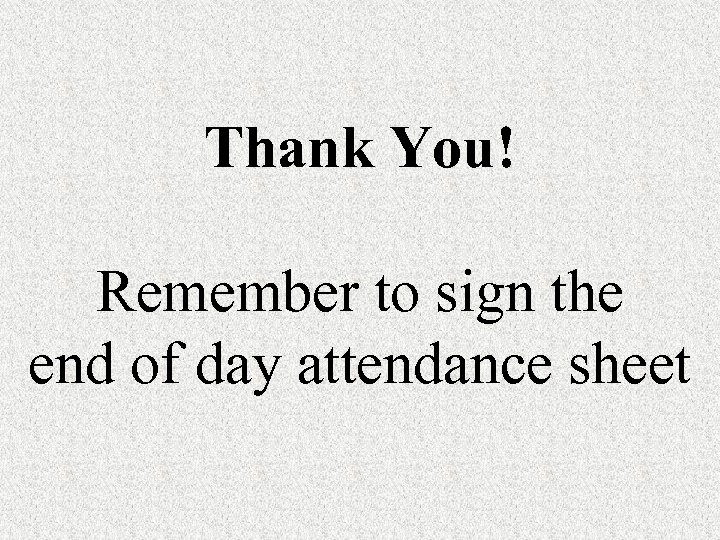Thank You! Remember to sign the end of day attendance sheet 