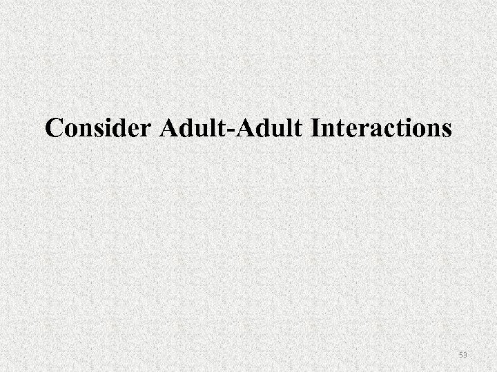 Consider Adult-Adult Interactions 53 
