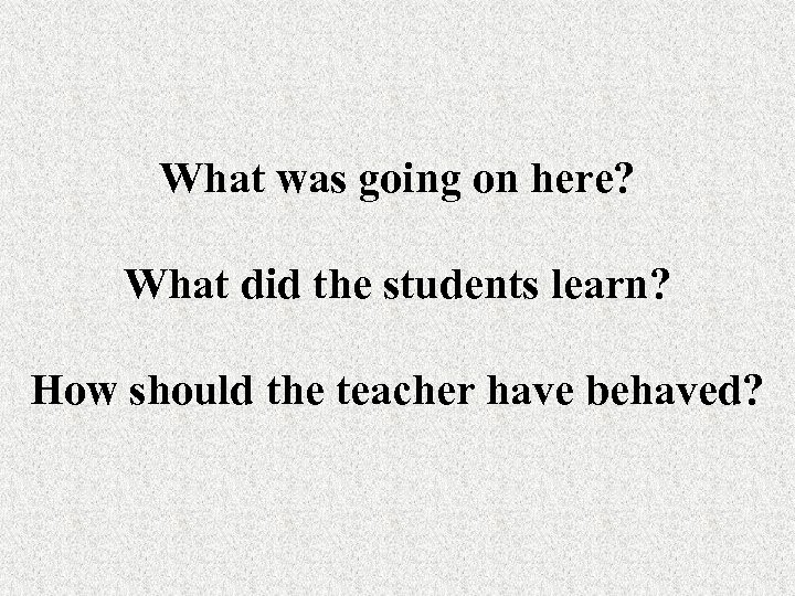 What was going on here? What did the students learn? How should the teacher