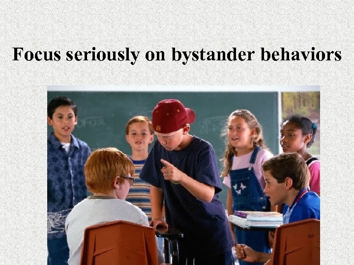 Focus seriously on bystander behaviors 