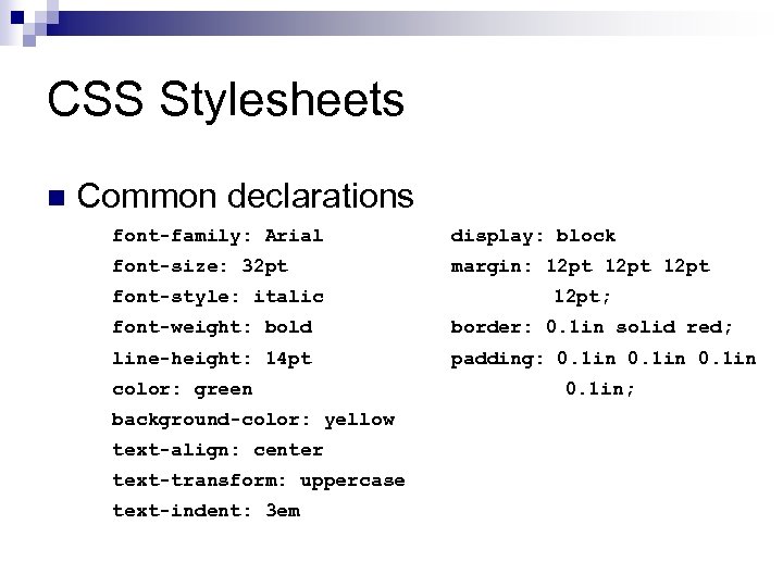 CSS Stylesheets n Common declarations font-family: Arial display: block font-size: 32 pt margin: 12