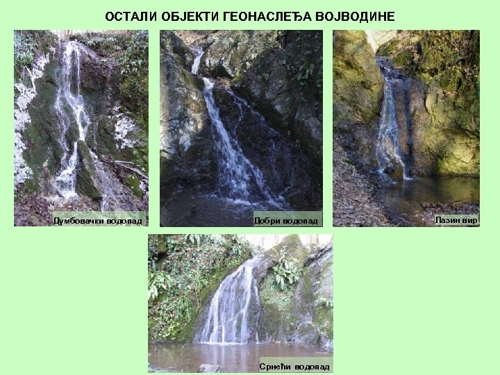 ОСТАЛИ ОБЈЕКТИ ГЕОНАСЛЕЂА ВОЈВОДИНЕ Думбовачки водопад Добри водопад Срнећи водопад Лазин вир 