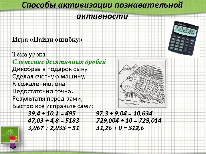 Способы активизации познавательной активности Игра «Найди ошибку» Тема урока Сложение десятичных дробей Дикобраз в