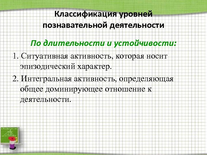Классификация уровней познавательной деятельности По длительности и устойчивости: 1. Ситуативная активность, которая носит эпизодический