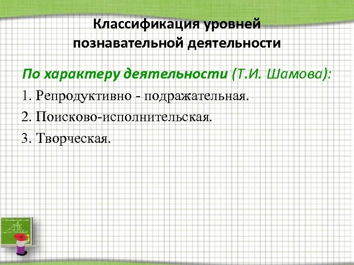 Классификация уровней познавательной деятельности По характеру деятельности (Т. И. Шамова): 1. Репродуктивно - подражательная.